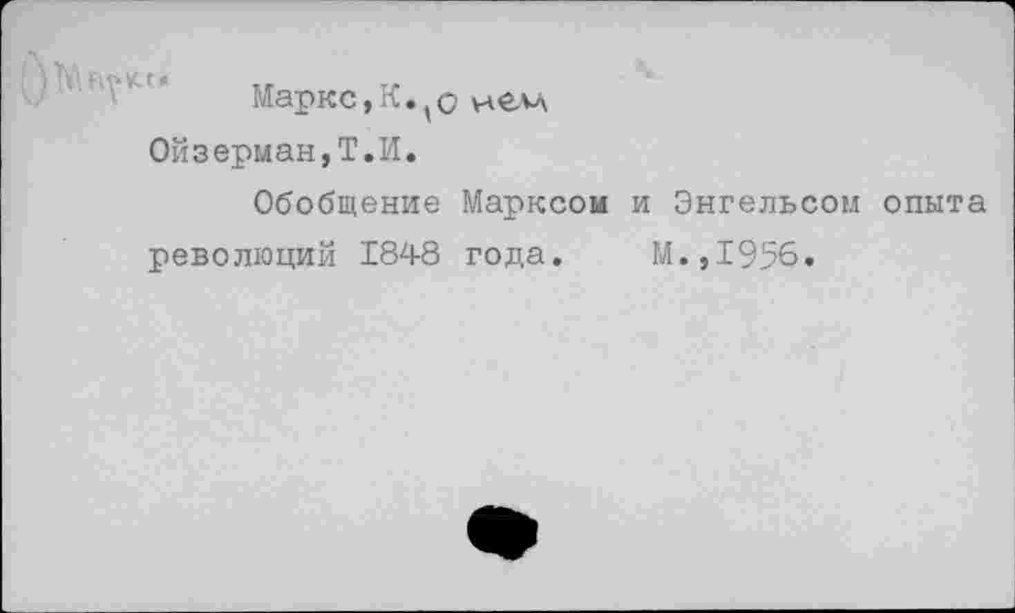 ﻿Маркс,К. о нем 0йзерман,Т.И.
Обобщение Марксом и Энгельсом опыта революций 1848 года. М.,19%.